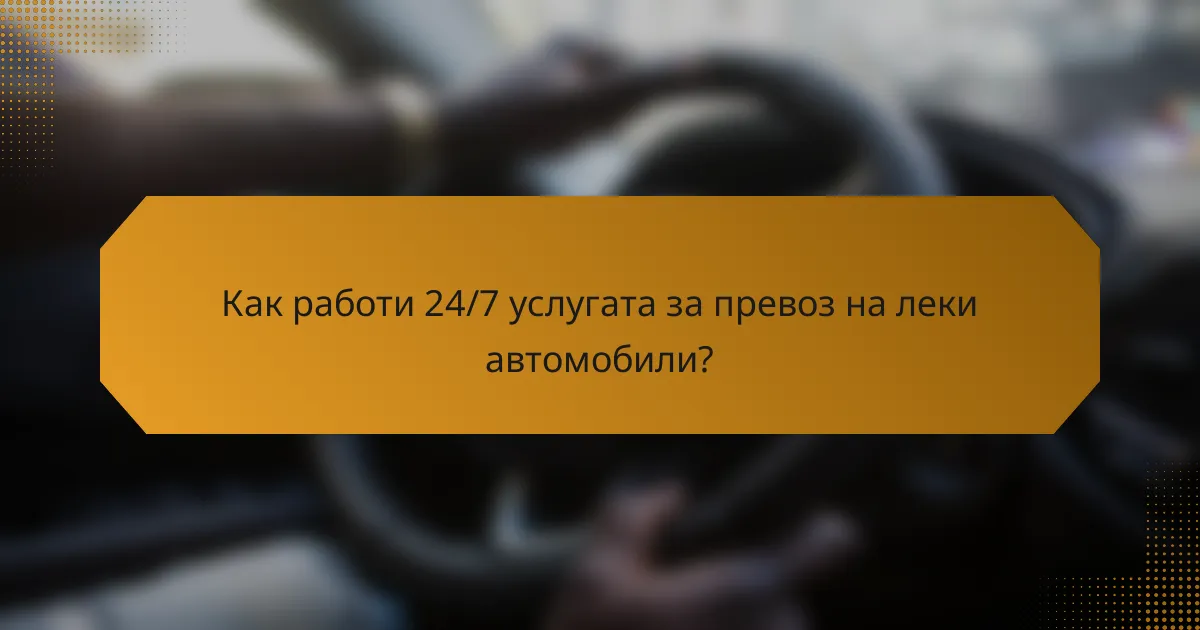 Как работи 24/7 услугата за превоз на леки автомобили?