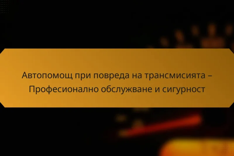 Автопомощ при повреда на трансмисията – Професионално обслужване и сигурност