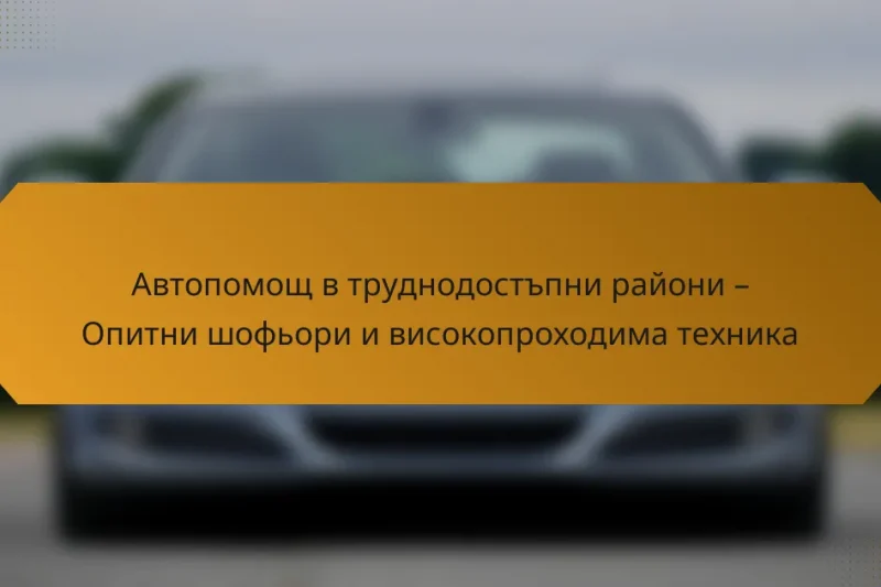 Автопомощ в труднодостъпни райони – Опитни шофьори и високопроходима техника