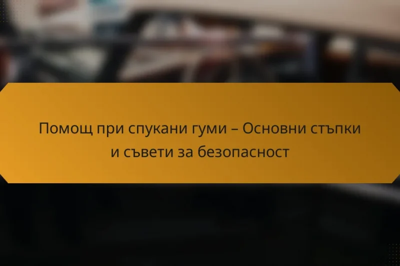 Помощ при спукани гуми – Основни стъпки и съвети за безопасност