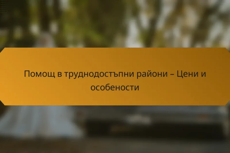 Помощ в труднодостъпни райони – Цени и особености