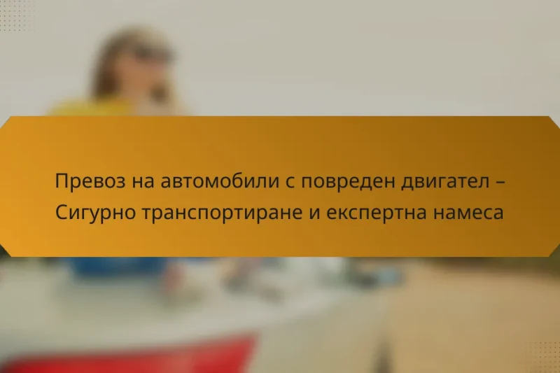 Превоз на автомобили с повреден двигател – Сигурно транспортиране и експертна намеса