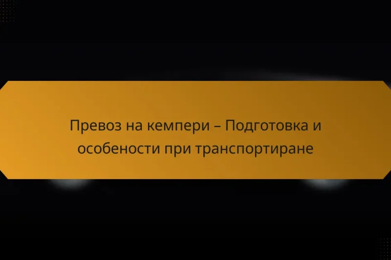 Превоз на кемпери – Подготовка и особености при транспортиране