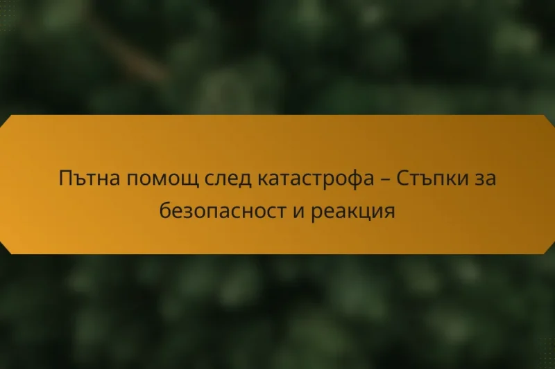 Пътна помощ след катастрофа – Стъпки за безопасност и реакция