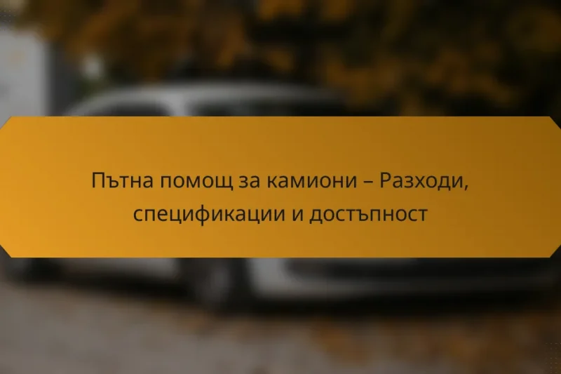Пътна помощ за камиони – Разходи, спецификации и достъпност
