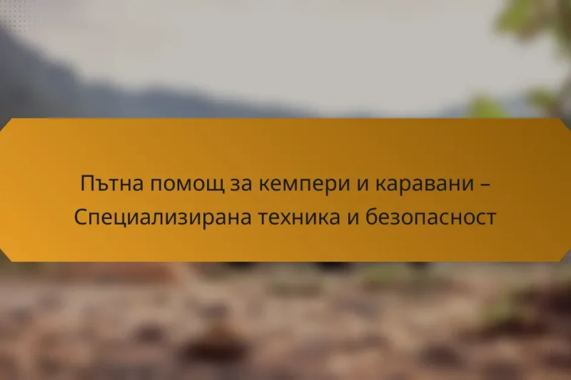 Пътна помощ за кемпери и каравани – Специализирана техника и безопасност