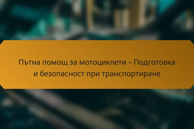 Пътна помощ за мотоциклети – Подготовка и безопасност при транспортиране