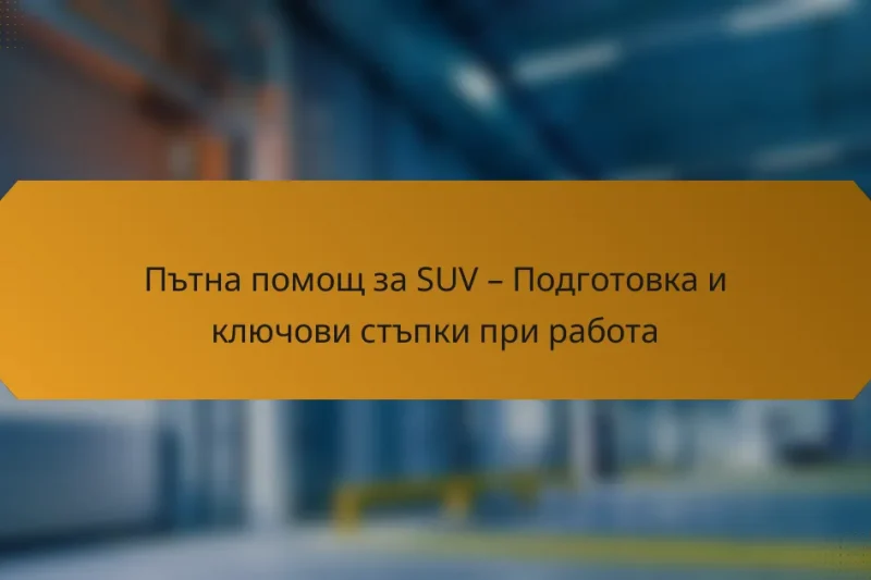 Пътна помощ за SUV – Подготовка и ключови стъпки при работа