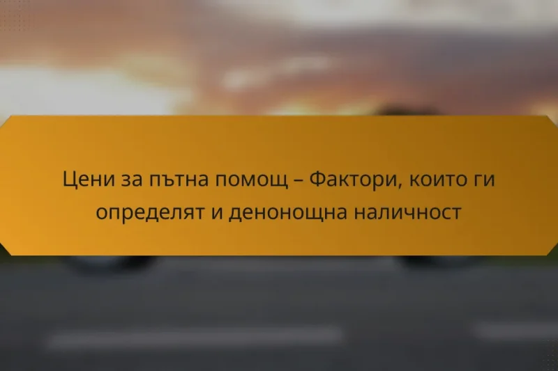 Цени за пътна помощ – Фактори, които ги определят и денонощна наличност