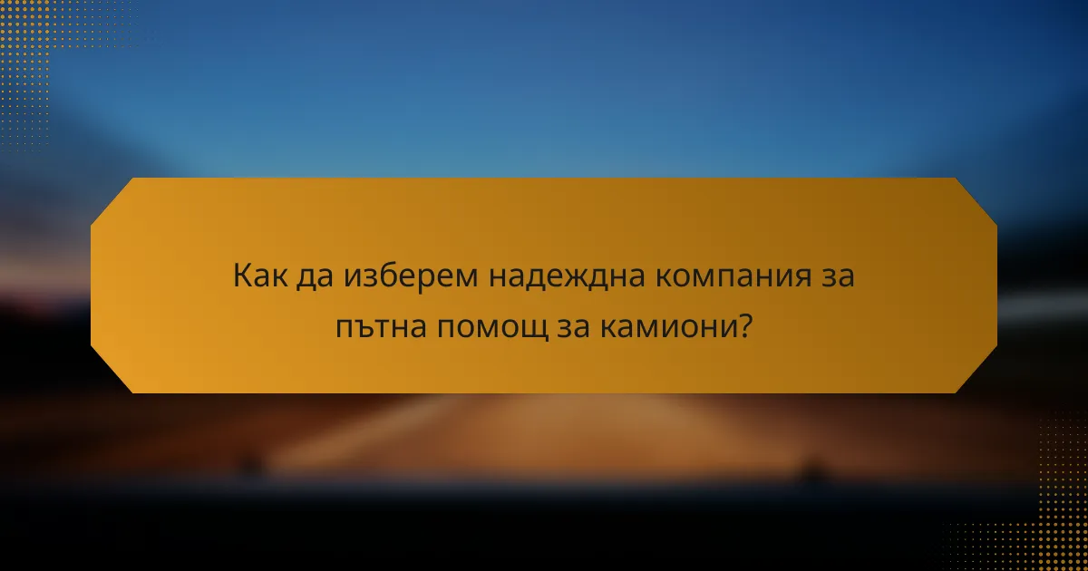 Как да изберем надеждна компания за пътна помощ за камиони?