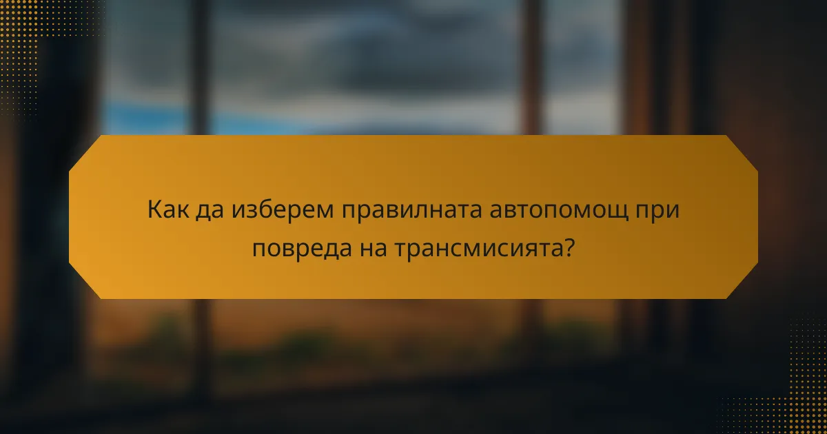 Как да изберем правилната автопомощ при повреда на трансмисията?