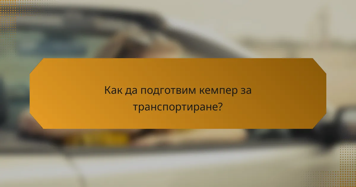 Как да подготвим кемпер за транспортиране?
