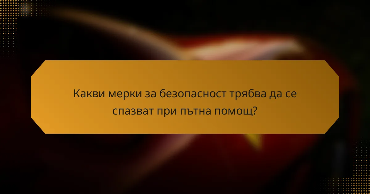 Какви мерки за безопасност трябва да се спазват при пътна помощ?