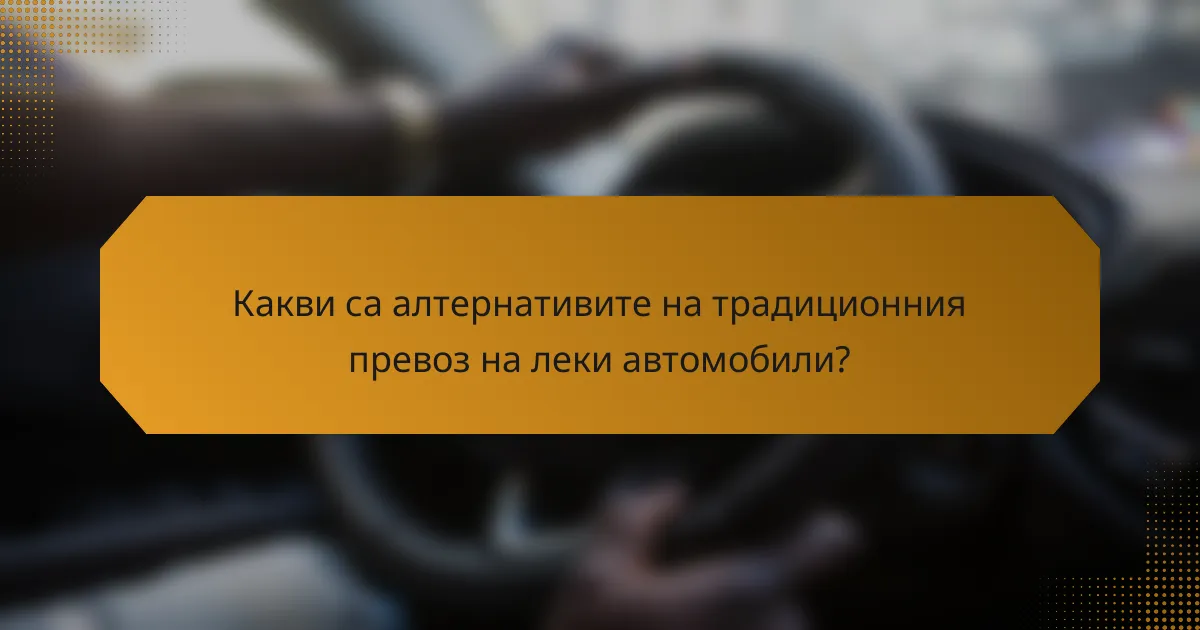 Какви са алтернативите на традиционния превоз на леки автомобили?