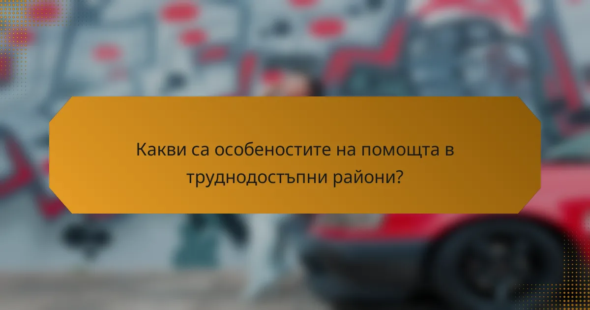 Какви са особеностите на помощта в труднодостъпни райони?