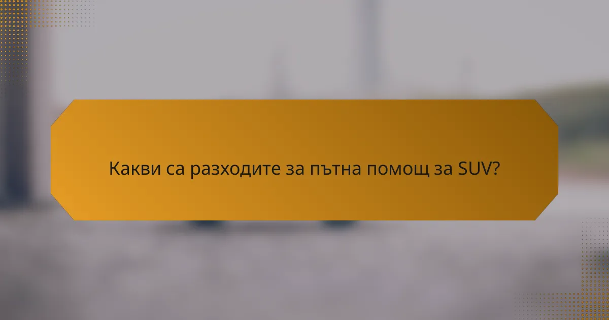 Какви са разходите за пътна помощ за SUV?