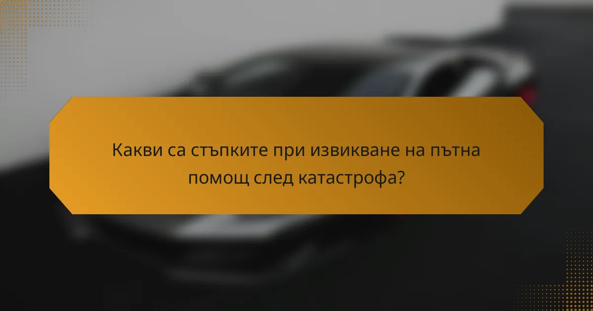 Какви са стъпките при извикване на пътна помощ след катастрофа?