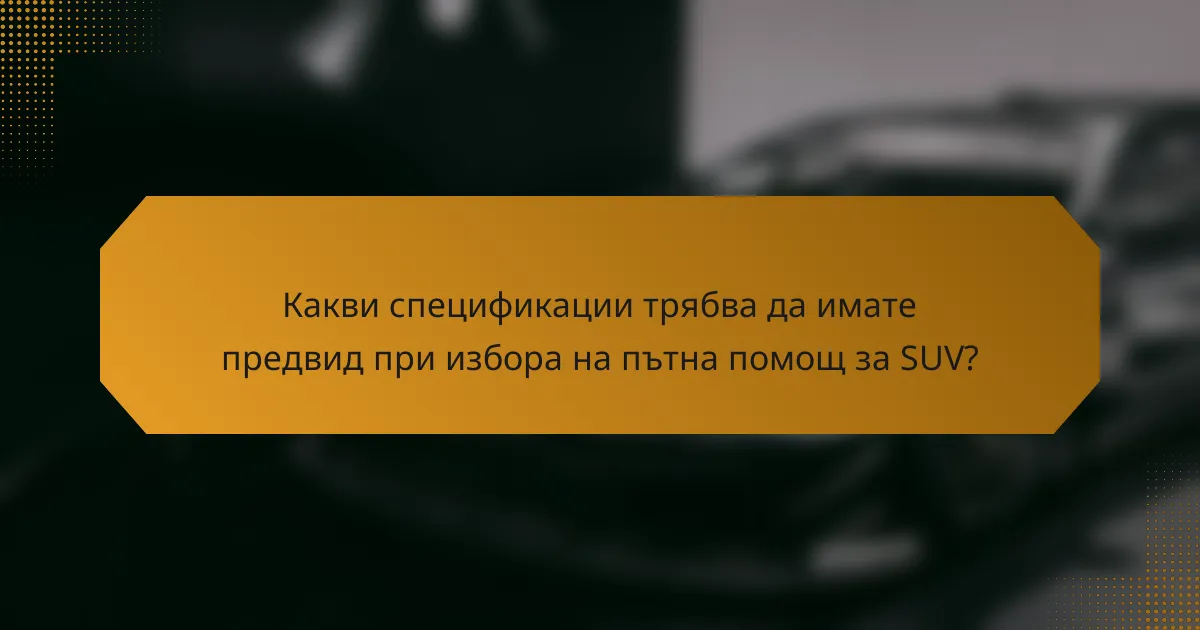 Какви спецификации трябва да имате предвид при избора на пътна помощ за SUV?