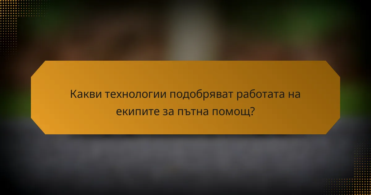 Какви технологии подобряват работата на екипите за пътна помощ?