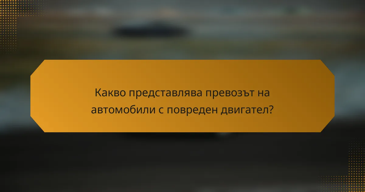 Какво представлява превозът на автомобили с повреден двигател?
