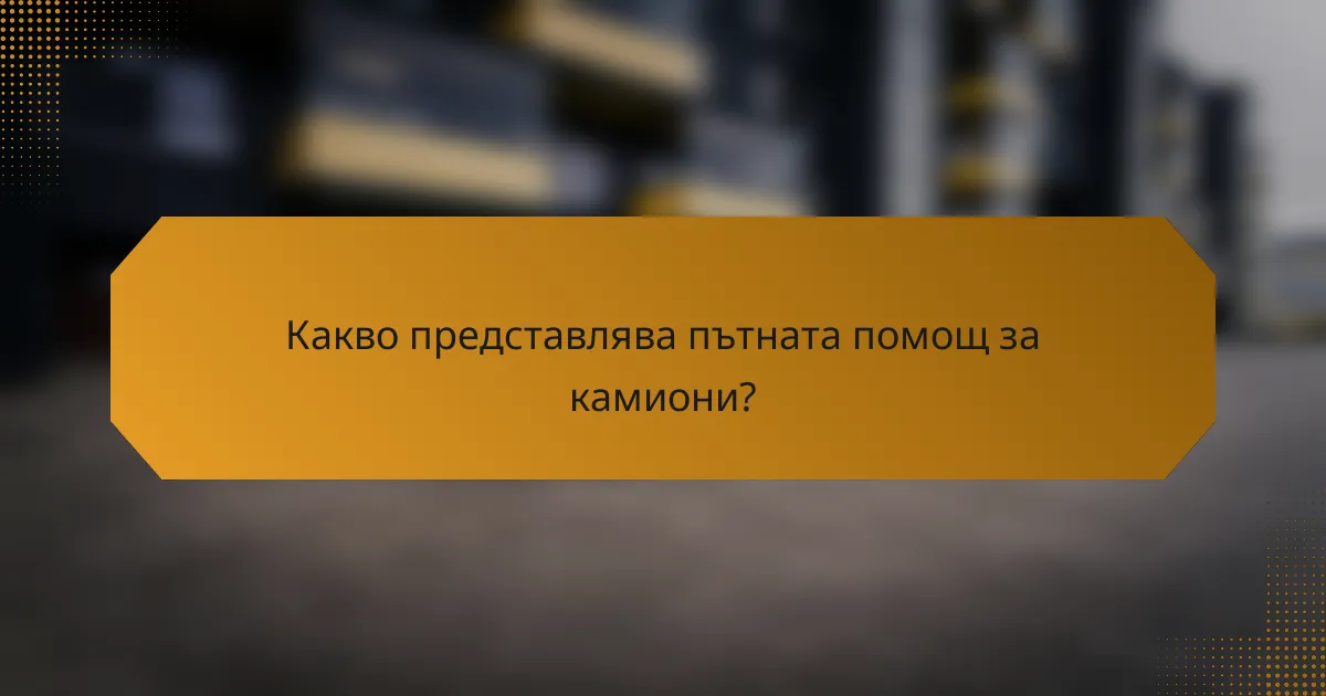 Какво представлява пътната помощ за камиони?