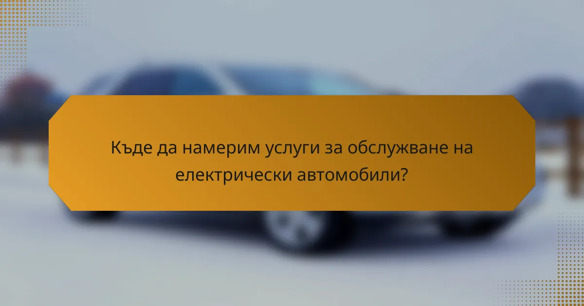 Къде да намерим услуги за обслужване на електрически автомобили?