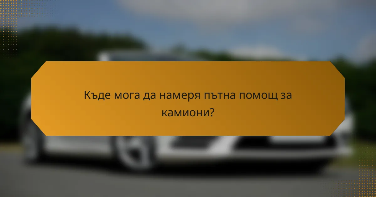 Къде мога да намеря пътна помощ за камиони?