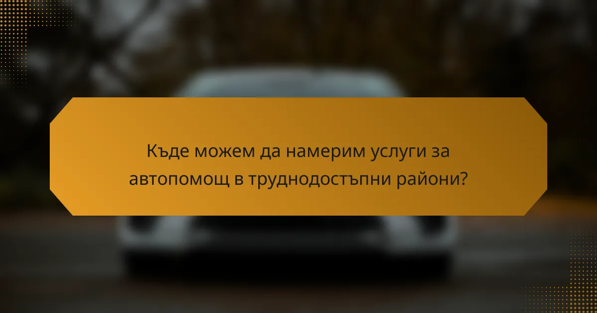 Къде можем да намерим услуги за автопомощ в труднодостъпни райони?