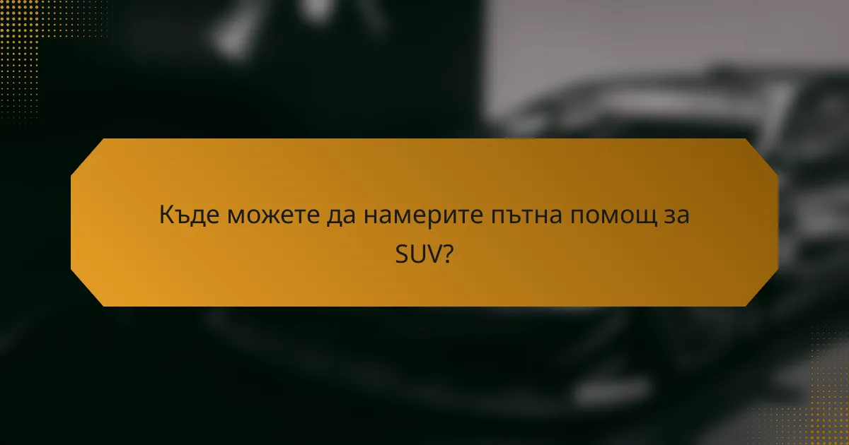Къде можете да намерите пътна помощ за SUV?
