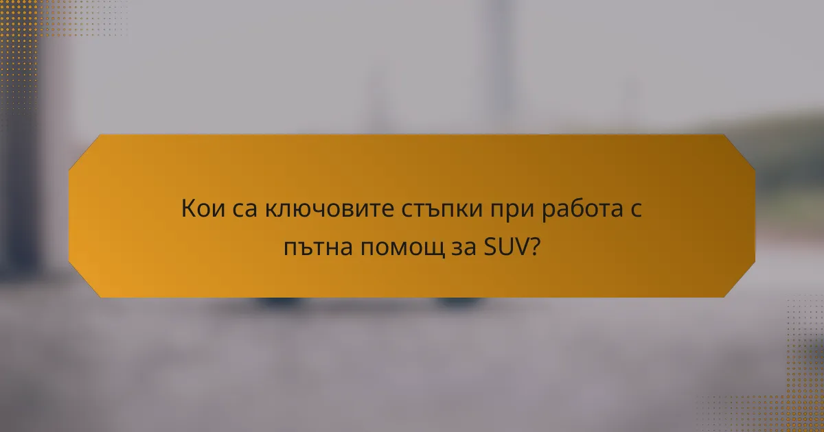Кои са ключовите стъпки при работа с пътна помощ за SUV?