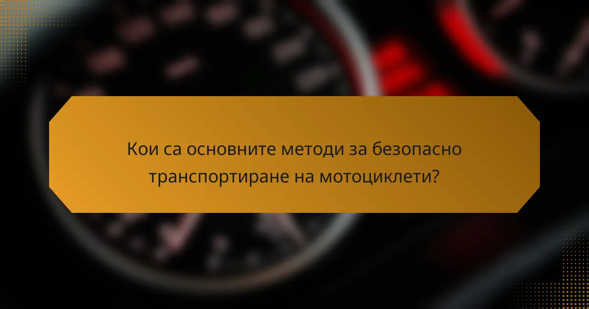 Кои са основните методи за безопасно транспортиране на мотоциклети?