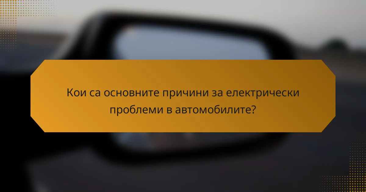 Кои са основните причини за електрически проблеми в автомобилите?